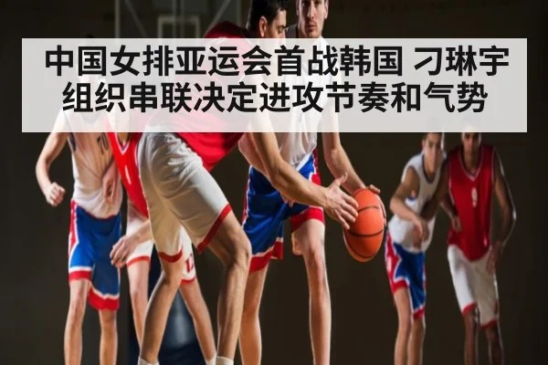中国女排亚运会首战韩国 刁琳宇组织串联决定进攻节奏和气势 | Sky Sports